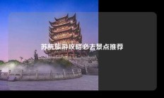 苏杭旅游攻略必去景点推荐