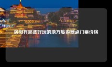 洛阳有哪些好玩的地方旅游景点门票价格