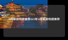 10月旅游线路推荐2023年10月旅游线路推荐