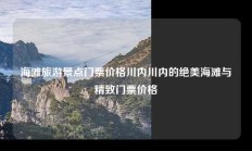 海滩旅游景点门票价格川内川内的绝美海滩与精致门票价格