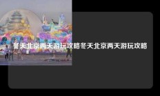 冬天北京两天游玩攻略冬天北京两天游玩攻略