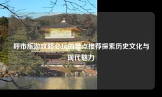 呼市旅游攻略必玩的景点推荐探索历史文化与现代魅力