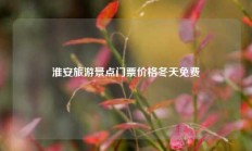 淮安旅游景点门票价格冬天免费