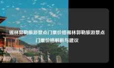 锡林郭勒旅游景点门票价格锡林郭勒旅游景点门票价格解析与建议