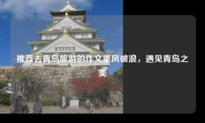 推荐去青岛旅游的作文乘风破浪，遇见青岛之美