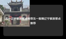 五一辽宁旅游景点推荐五一假期辽宁旅游景点推荐
