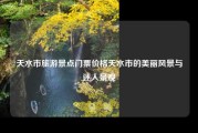 天水市旅游景点门票价格天水市的美丽风景与迷人景观