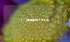 十一旅游推荐人少好玩