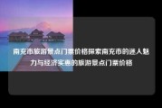 南充市旅游景点门票价格探索南充市的迷人魅力与经济实惠的旅游景点门票价格