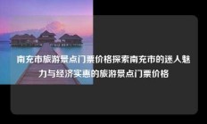 南充市旅游景点门票价格探索南充市的迷人魅力与经济实惠的旅游景点门票价格