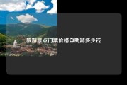 旅游景点门票价格自助游多少钱