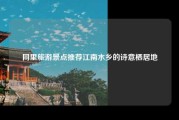 同里旅游景点推荐江南水乡的诗意栖居地