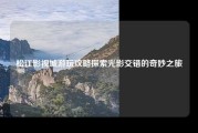 松江影视城游玩攻略探索光影交错的奇妙之旅