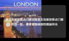 普吉岛旅游景点门票价格普吉岛旅游景点门票价格一览，探索泰国南部的瑰丽风光