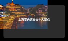 上海室内馆必去十大景点