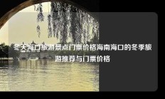 冬天海口旅游景点门票价格海南海口的冬季旅游推荐与门票价格