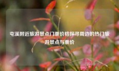 屯溪附近旅游景点门票价格探寻周边的热门旅游景点与票价