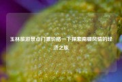 玉林旅游景点门票价格一下探索南疆风情的经济之旅