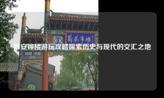 西安钟楼游玩攻略探索历史与现代的交汇之地