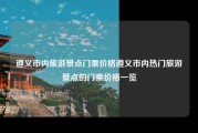 遵义市内旅游景点门票价格遵义市内热门旅游景点的门票价格一览