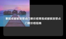 寒假成都旅游景点门票价格寒假成都旅游景点门票价格指南