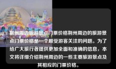 荆州周边旅游景点门票价格荆州周边的旅游景点门票价格是一个颇受游客关注的问题。为了给广大旅行者提供更加全面和准确的信息，本文将详细介绍荆州周边的一些主要旅游景点及其相应的门票价格。