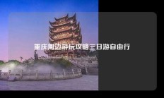 重庆周边游玩攻略三日游自由行