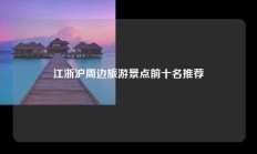 江浙沪周边旅游景点前十名推荐