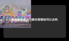 杭州旅游景点门票价格情侣可以去吗