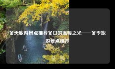冬天旅游景点推荐冬日的温暖之光——冬季旅游景点推荐