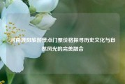 河南濮阳旅游景点门票价格探寻历史文化与自然风光的完美融合