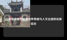 江西旅游推荐探索自然奇观与人文古迹的完美结合