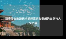 到贵阳自助游玩攻略探索多彩贵州的自然与人文之旅