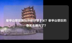 皋亭山景区游玩攻略好景不长？皋亭山景区的春天去哪儿了？