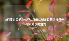 12月最佳旅游目的地推荐——探索冬季的魅力