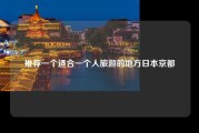 推荐一个适合一个人旅游的地方日本京都