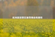 杭州旅游景区推荐理由有哪些