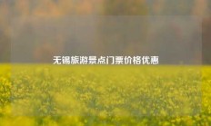 无锡旅游景点门票价格优惠