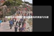 棒棰岛游玩攻略门票探索海岛的美丽与乐趣