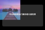 平谷旅游景点门票价格儿童免费