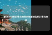 同城附近旅游景点推荐同城附近的旅游景点推荐
