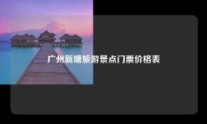 广州新塘旅游景点门票价格表