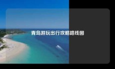青岛游玩出行攻略路线图