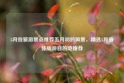 5月份旅游景点推荐五月初的风景，精选5月最佳旅游目的地推荐