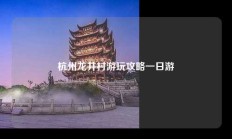 杭州龙井村游玩攻略一日游