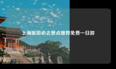 上海旅游必去景点推荐免费一日游