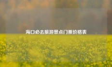 海口必去旅游景点门票价格表