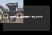 旅游景点门票价格国内通辽多少钱