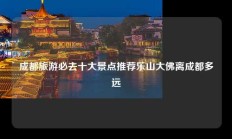 成都旅游必去十大景点推荐乐山大佛离成都多远