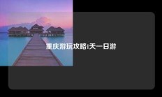 重庆游玩攻略1天一日游